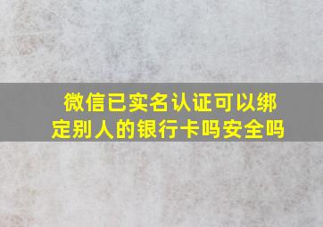 微信已实名认证可以绑定别人的银行卡吗安全吗