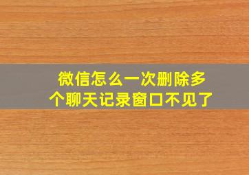 微信怎么一次删除多个聊天记录窗口不见了