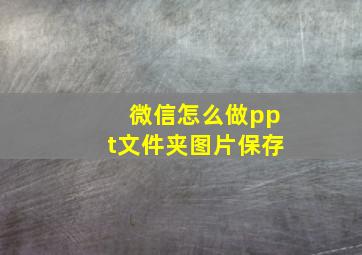 微信怎么做ppt文件夹图片保存