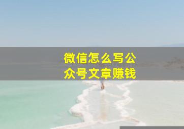 微信怎么写公众号文章赚钱