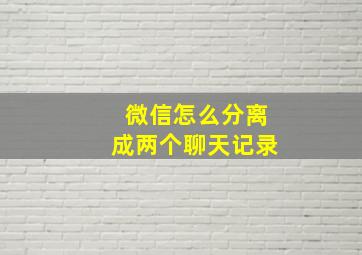 微信怎么分离成两个聊天记录