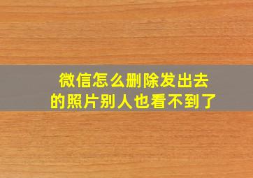 微信怎么删除发出去的照片别人也看不到了