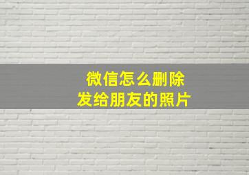 微信怎么删除发给朋友的照片