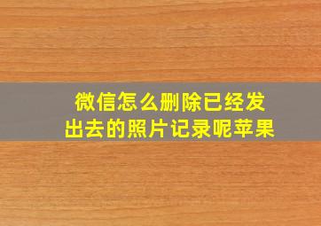 微信怎么删除已经发出去的照片记录呢苹果