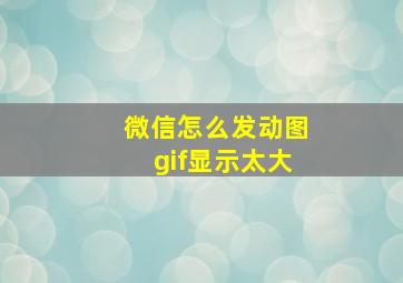 微信怎么发动图gif显示太大