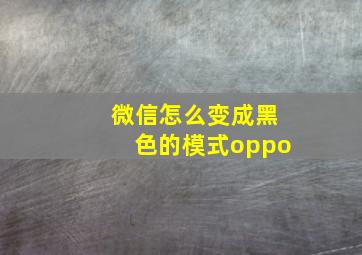 微信怎么变成黑色的模式oppo