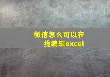 微信怎么可以在线编辑excel