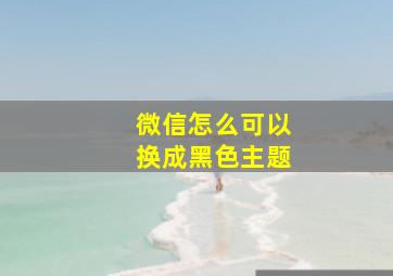 微信怎么可以换成黑色主题