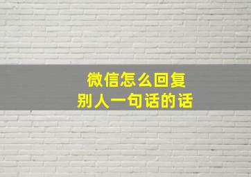 微信怎么回复别人一句话的话