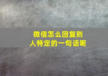 微信怎么回复别人特定的一句话呢