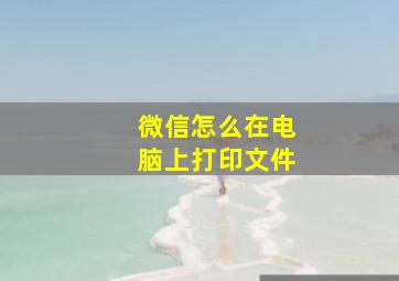 微信怎么在电脑上打印文件