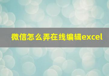 微信怎么弄在线编辑excel