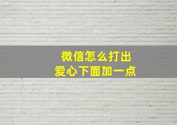 微信怎么打出爱心下面加一点