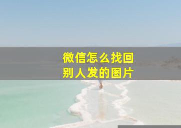 微信怎么找回别人发的图片