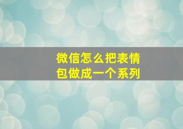 微信怎么把表情包做成一个系列