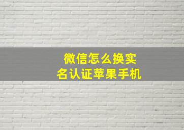 微信怎么换实名认证苹果手机