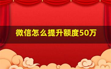 微信怎么提升额度50万