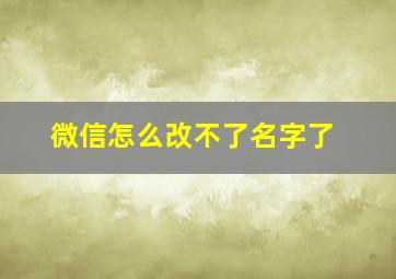 微信怎么改不了名字了