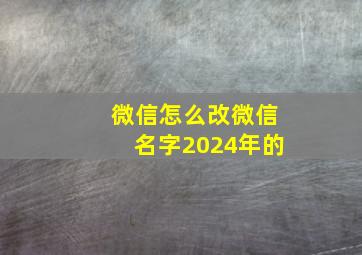 微信怎么改微信名字2024年的