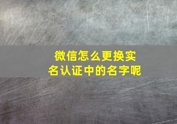 微信怎么更换实名认证中的名字呢