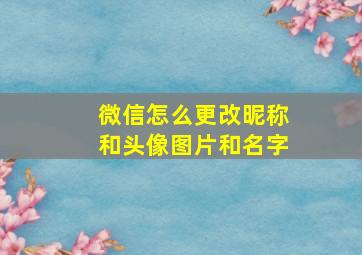 微信怎么更改昵称和头像图片和名字