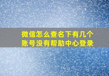 微信怎么查名下有几个账号没有帮助中心登录