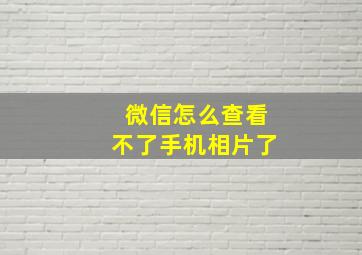 微信怎么查看不了手机相片了