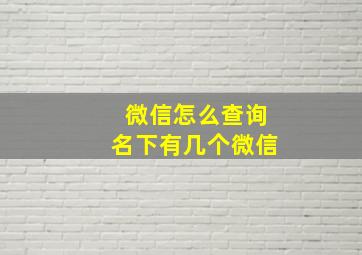 微信怎么查询名下有几个微信