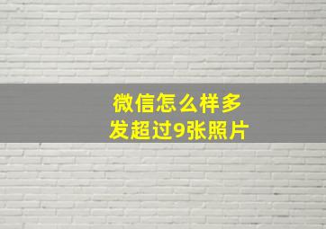 微信怎么样多发超过9张照片