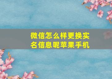 微信怎么样更换实名信息呢苹果手机