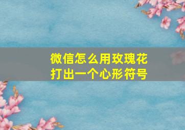 微信怎么用玫瑰花打出一个心形符号