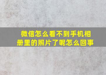 微信怎么看不到手机相册里的照片了呢怎么回事