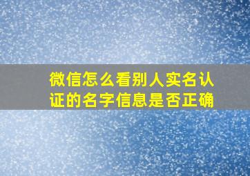 微信怎么看别人实名认证的名字信息是否正确