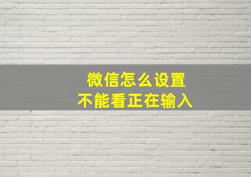 微信怎么设置不能看正在输入