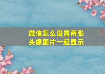 微信怎么设置两张头像图片一起显示