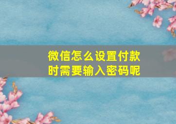 微信怎么设置付款时需要输入密码呢