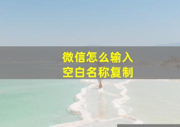 微信怎么输入空白名称复制