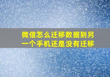 微信怎么迁移数据到另一个手机还是没有迁移