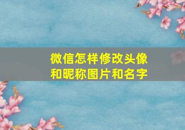 微信怎样修改头像和昵称图片和名字