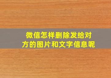 微信怎样删除发给对方的图片和文字信息呢