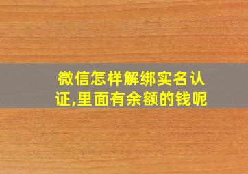 微信怎样解绑实名认证,里面有余额的钱呢