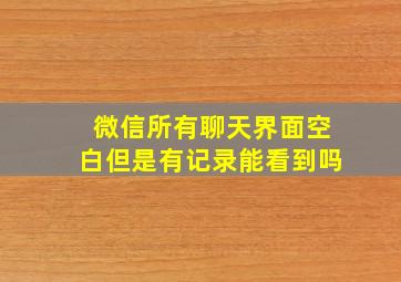 微信所有聊天界面空白但是有记录能看到吗