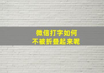 微信打字如何不被折叠起来呢