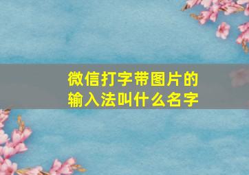 微信打字带图片的输入法叫什么名字