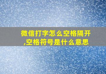 微信打字怎么空格隔开,空格符号是什么意思