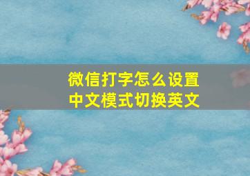 微信打字怎么设置中文模式切换英文