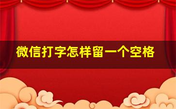 微信打字怎样留一个空格