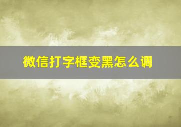 微信打字框变黑怎么调