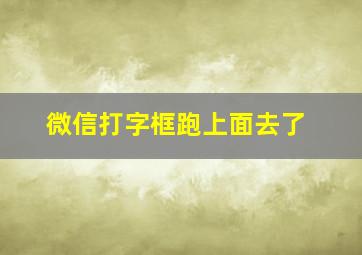 微信打字框跑上面去了