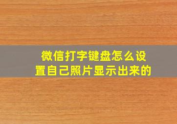 微信打字键盘怎么设置自己照片显示出来的